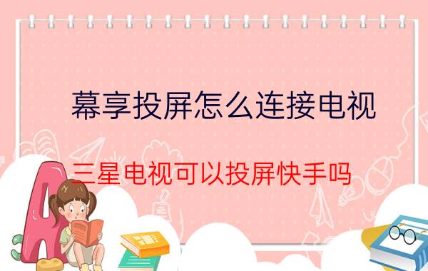 幕享投屏怎么连接电视 三星电视可以投屏快手吗？